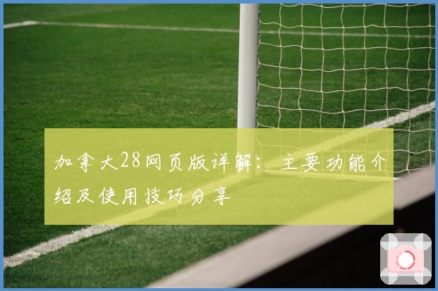 加拿大28网页版详解：主要功能介绍及使用技巧分享