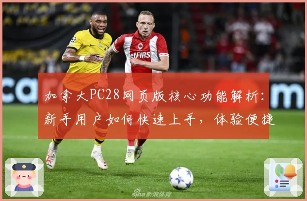 加拿大PC28网页版核心功能解析：新手用户如何快速上手，体验便捷操作魅力