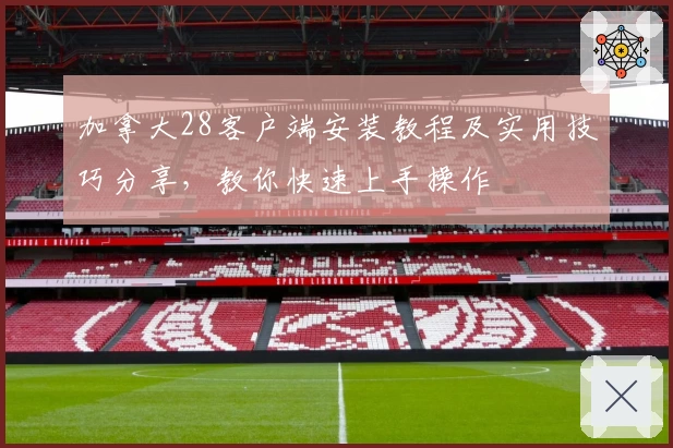 加拿大28客户端安装教程及实用技巧分享，教你快速上手操作