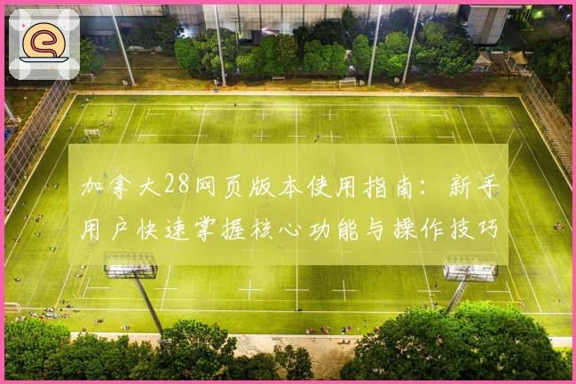 加拿大28网页版本使用指南：新手用户快速掌握核心功能与操作技巧