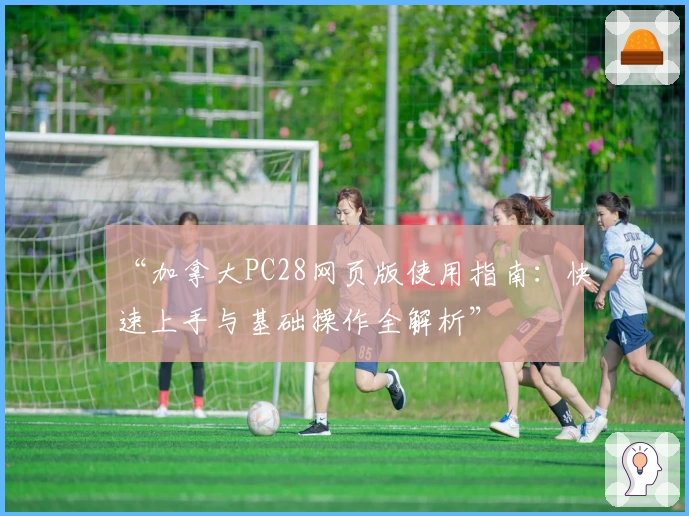 “加拿大PC28网页版使用指南：快速上手与基础操作全解析”