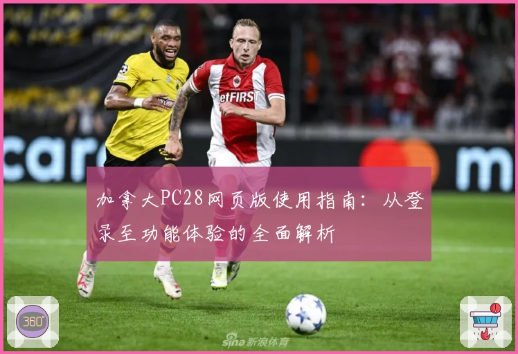 加拿大PC28网页版使用指南：从登录至功能体验的全面解析