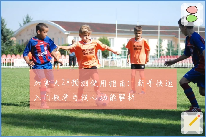 加拿大28预测使用指南：新手快速入门教学与核心功能解析