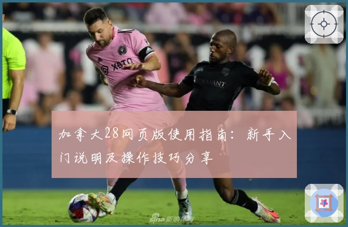 加拿大28网页版使用指南：新手入门说明及操作技巧分享