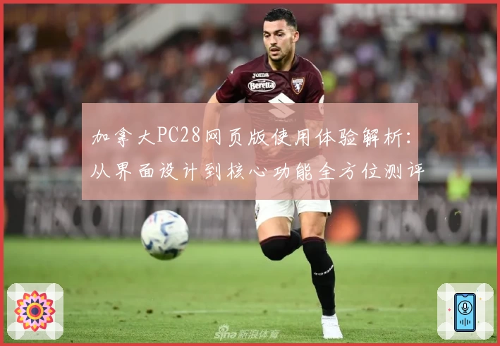 加拿大PC28网页版使用体验解析：从界面设计到核心功能全方位测评