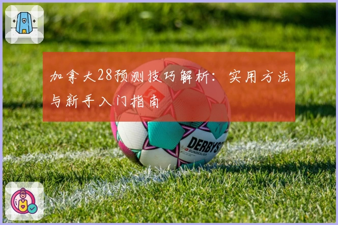 加拿大28预测技巧解析：实用方法与新手入门指南