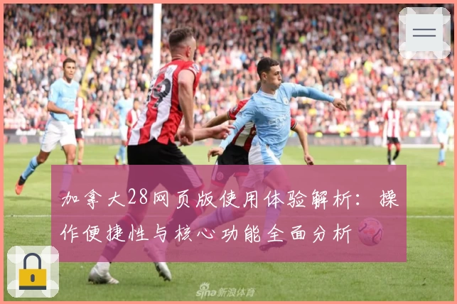 加拿大28网页版使用体验解析：操作便捷性与核心功能全面分析